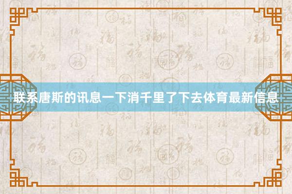 联系唐斯的讯息一下消千里了下去体育最新信息