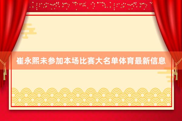 崔永熙未参加本场比赛大名单体育最新信息