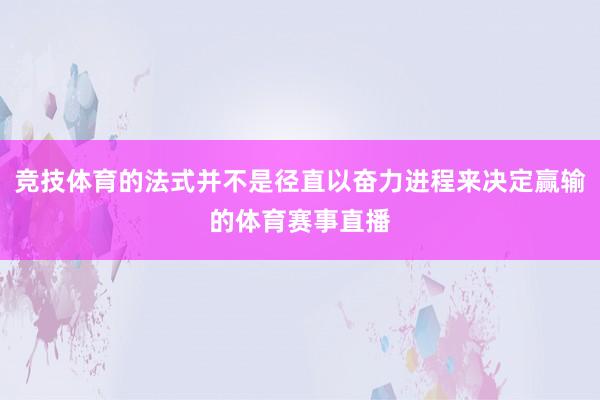 竞技体育的法式并不是径直以奋力进程来决定赢输的体育赛事直播