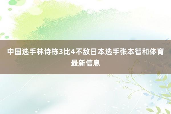 中国选手林诗栋3比4不敌日本选手张本智和体育最新信息