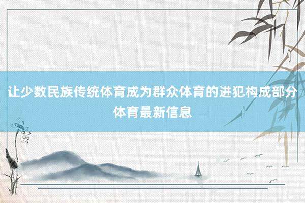 让少数民族传统体育成为群众体育的进犯构成部分体育最新信息