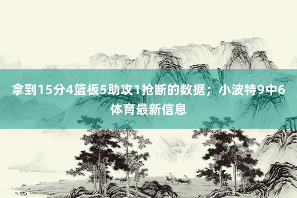 拿到15分4篮板5助攻1抢断的数据；小波特9中6体育最新信息