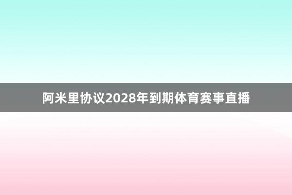 阿米里协议2028年到期体育赛事直播