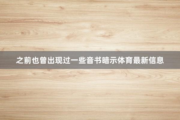 之前也曾出现过一些音书暗示体育最新信息